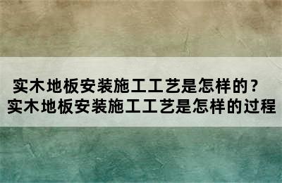 实木地板安装施工工艺是怎样的？ 实木地板安装施工工艺是怎样的过程